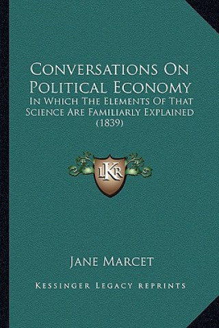 Libro Conversations on Political Economy: In Which the Elements of That Science Are Familiarly Explained (1839) Jane Marcet