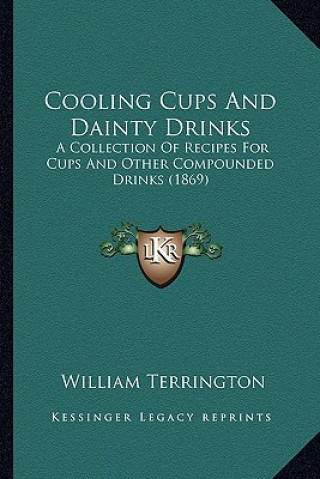 Buch Cooling Cups and Dainty Drinks: A Collection of Recipes for Cups and Other Compounded Drinks (1869) William Terrington