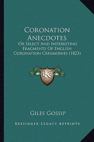 Kniha Coronation Anecdotes: Or Select and Interesting Fragments of English Coronation Ceremonies (1823) Giles Gossip