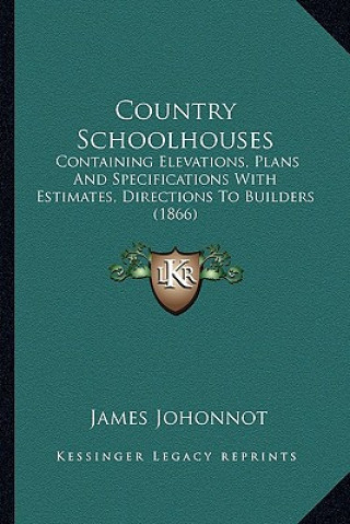 Książka Country Schoolhouses: Containing Elevations, Plans and Specifications with Estimates, Directions to Builders (1866) James Johonnot