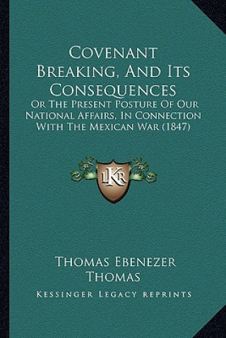 Buch Covenant Breaking, and Its Consequences: Or the Present Posture of Our National Affairs, in Connection with the Mexican War (1847) Thomas Ebenezer Thomas