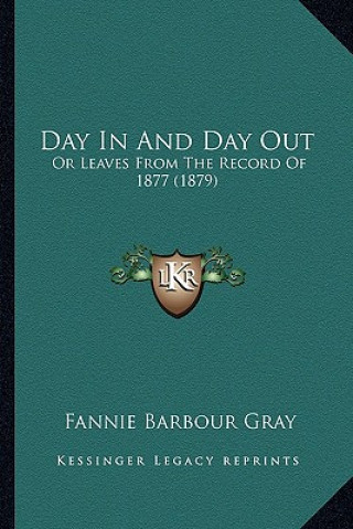 Книга Day in and Day Out: Or Leaves from the Record of 1877 (1879) Fannie Barbour Gray