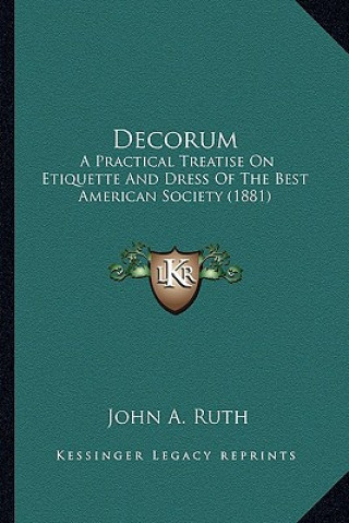 Carte Decorum: A Practical Treatise on Etiquette and Dress of the Best American Society (1881) John A. Ruth