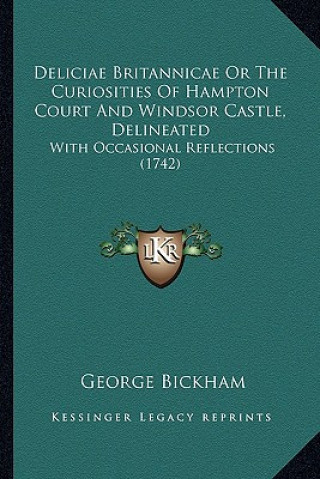 Kniha Deliciae Britannicae or the Curiosities of Hampton Court and Windsor Castle, Delineated: With Occasional Reflections (1742) George Bickham