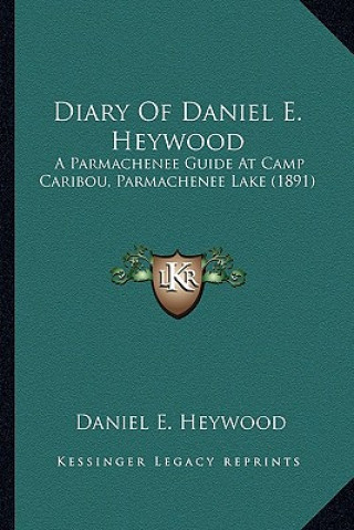 Kniha Diary of Daniel E. Heywood: A Parmachenee Guide at Camp Caribou, Parmachenee Lake (1891) Daniel E. Heywood