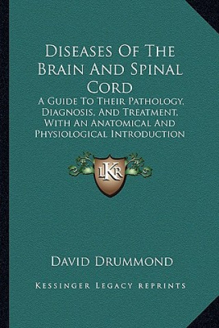 Book Diseases of the Brain and Spinal Cord: A Guide to Their Pathology, Diagnosis, and Treatment, with an Anatomical and Physiological Introduction (1883) David Drummond