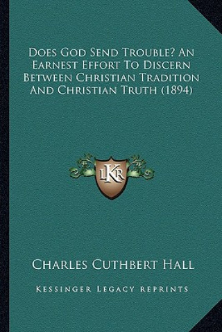 Buch Does God Send Trouble? an Earnest Effort to Discern Between Christian Tradition and Christian Truth (1894) Charles Cuthbert Hall