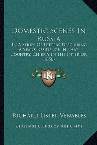 Buch Domestic Scenes in Russia: In a Series of Letters Describing a Year's Residence in That Country, Chiefly in the Interior (1856) Richard Lister Venables