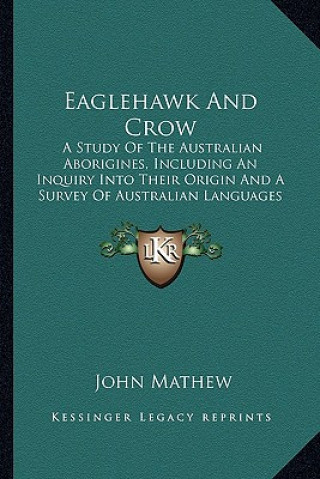 Kniha Eaglehawk and Crow: A Study of the Australian Aborigines, Including an Inquiry Into Their Origin and a Survey of Australian Languages (189 John Mathew