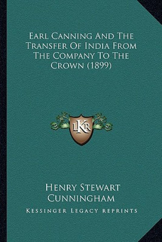 Knjiga Earl Canning and the Transfer of India from the Company to the Crown (1899) Henry Stewart Cunningham