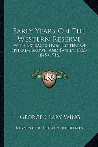 Kniha Early Years on the Western Reserve: With Extracts from Letters of Ephraim Brown and Family, 1805-1845 (1916) George Clary Wing