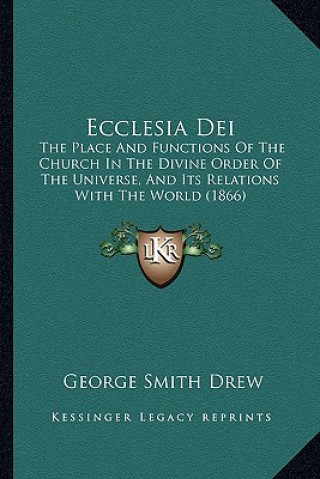 Kniha Ecclesia Dei: The Place and Functions of the Church in the Divine Order of the Universe, and Its Relations with the World (1866) George Smith Drew