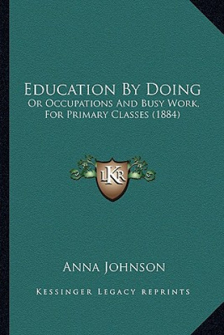 Kniha Education by Doing: Or Occupations and Busy Work, for Primary Classes (1884) Anna Johnson