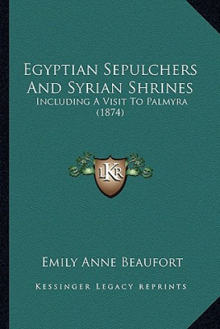 Könyv Egyptian Sepulchers and Syrian Shrines: Including a Visit to Palmyra (1874) Emily Anne Beaufort