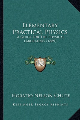 Livro Elementary Practical Physics: A Guide for the Physical Laboratory (1889) Horatio Nelson Chute