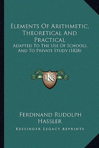 Книга Elements of Arithmetic, Theoretical and Practical: Adapted to the Use of Schools, and to Private Study (1828) Ferdinand Rudolph Hassler