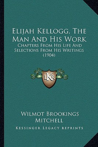 Libro Elijah Kellogg, the Man and His Work: Chapters from His Life and Selections from His Writings (1904) Wilmot Brookings Mitchell