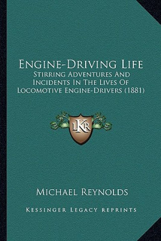 Carte Engine-Driving Life: Stirring Adventures and Incidents in the Lives of Locomotive Engine-Drivers (1881) Michael Reynolds