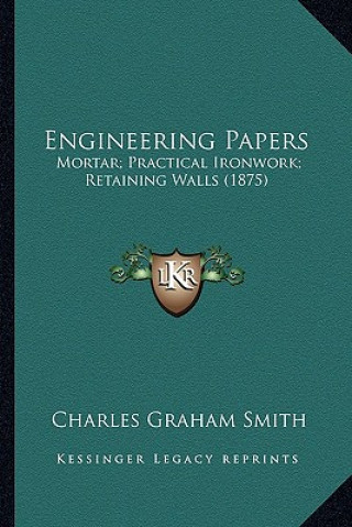 Knjiga Engineering Papers: Mortar; Practical Ironwork; Retaining Walls (1875) Charles Graham Smith