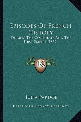 Kniha Episodes Of French History: During The Consulate And The First Empire (1859) Julia Pardoe