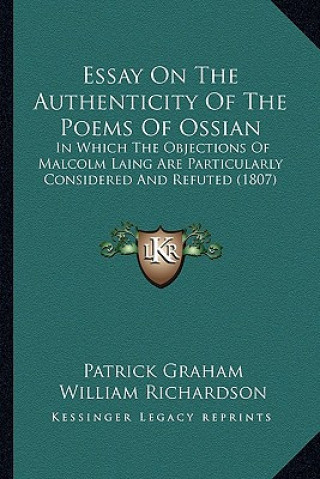 Kniha Essay on the Authenticity of the Poems of Ossian: In Which the Objections of Malcolm Laing Are Particularly Considered and Refuted (1807) Patrick Graham