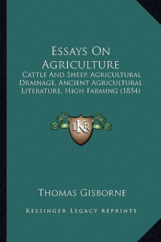 Книга Essays on Agriculture: Cattle and Sheep, Agricultural Drainage, Ancient Agricultural Literature, High Farming (1854) Thomas Gisborne