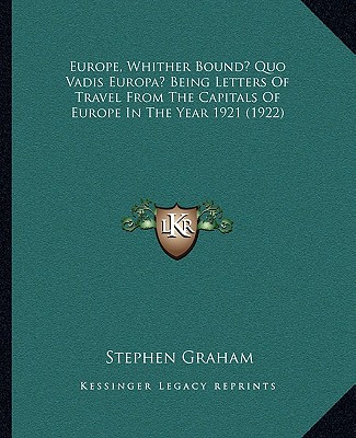 Książka Europe, Whither Bound? Quo Vadis Europa? Being Letters of Travel from the Capitals of Europe in the Year 1921 (1922) Stephen Graham