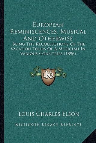 Книга European Reminiscences, Musical and Otherwise: Being the Recollections of the Vacation Tours of a Musician in Various Countries (1896) Louis Charles Elson