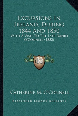 Könyv Excursions in Ireland, During 1844 and 1850: With a Visit to the Late Daniel O'Connell (1852) Catherine M. O'Connell