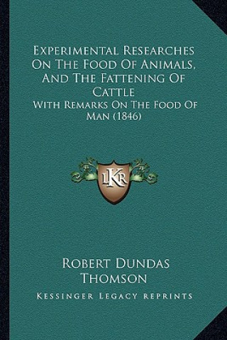 Könyv Experimental Researches on the Food of Animals, and the Fattening of Cattle: With Remarks on the Food of Man (1846) Robert Dundas Thomson