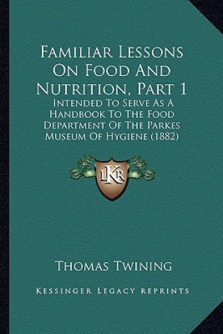 Kniha Familiar Lessons on Food and Nutrition, Part 1: Intended to Serve as a Handbook to the Food Department of the Parkes Museum of Hygiene (1882) Thomas Twining