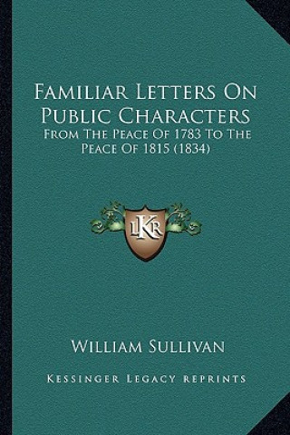 Kniha Familiar Letters on Public Characters: From the Peace of 1783 to the Peace of 1815 (1834) William Sullivan