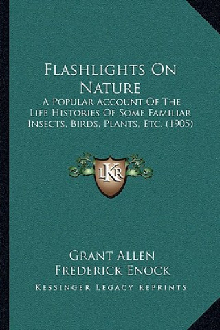 Livre Flashlights on Nature: A Popular Account of the Life Histories of Some Familiar Insects, Birds, Plants, Etc. (1905) Grant Allen