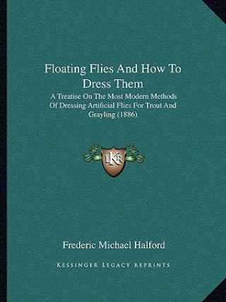 Książka Floating Flies and How to Dress Them: A Treatise on the Most Modern Methods of Dressing Artificial Flies for Trout and Grayling (1886) Frederic Michael Halford