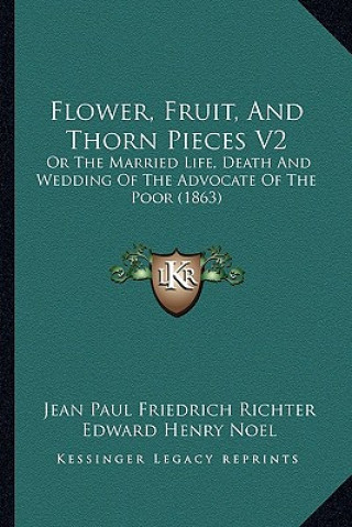 Książka Flower, Fruit, and Thorn Pieces V2: Or the Married Life, Death and Wedding of the Advocate of the Poor (1863) Jean Paul Friedrich Richter