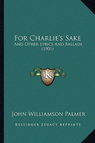 Kniha For Charlie's Sake: And Other Lyrics and Ballads (1901) John Williamson Palmer