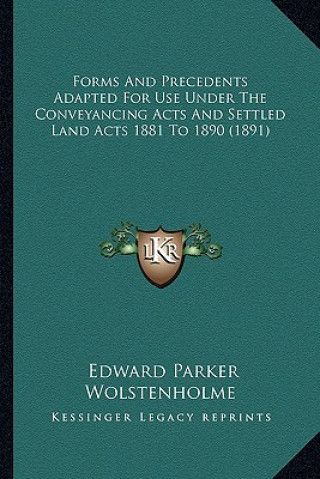 Carte Forms and Precedents Adapted for Use Under the Conveyancing Acts and Settled Land Acts 1881 to 1890 (1891) Edward Parker Wolstenholme