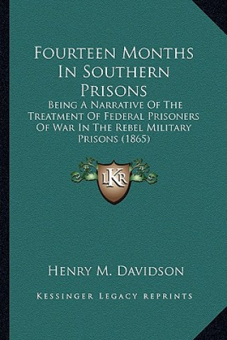 Książka Fourteen Months in Southern Prisons: Being a Narrative of the Treatment of Federal Prisoners of War in the Rebel Military Prisons (1865) Henry M. Davidson