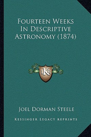 Kniha Fourteen Weeks in Descriptive Astronomy (1874) Joel Dorman Steele