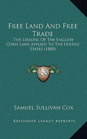 Książka Free Land and Free Trade: The Lessons of the English Corn Laws Applied to the United States (1880) Samuel Sullivan Cox