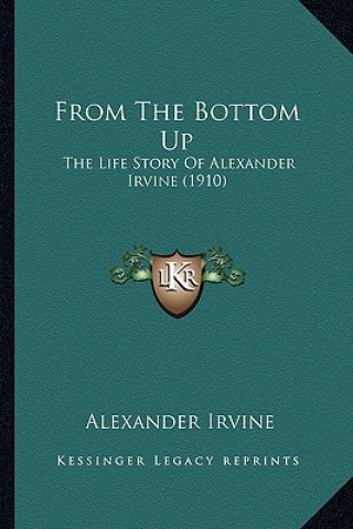 Könyv From The Bottom Up: The Life Story Of Alexander Irvine (1910) Alexander Irvine