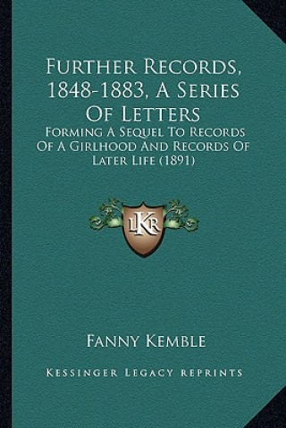 Kniha Further Records, 1848-1883, a Series of Letters: Forming a Sequel to Records of a Girlhood and Records of Later Life (1891) Fanny Kemble