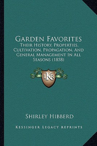 Könyv Garden Favorites: Their History, Properties, Cultivation, Propagation, And General Management In All Seasons (1858) Shirley Hibberd