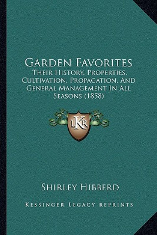 Книга Garden Favorites: Their History, Properties, Cultivation, Propagation, And General Management In All Seasons (1858) Shirley Hibberd