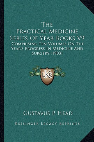 Книга The Practical Medicine Series of Year Books V9: Comprising Ten Volumes on the Year's Progress in Medicine and Surgery (1903) Gustavus P. Head