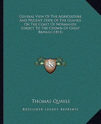 Kniha General View of the Agriculture and Present State of the Islands on the Coast of Normandy, Subject to the Crown of Great Britain (1815) Thomas Quayle