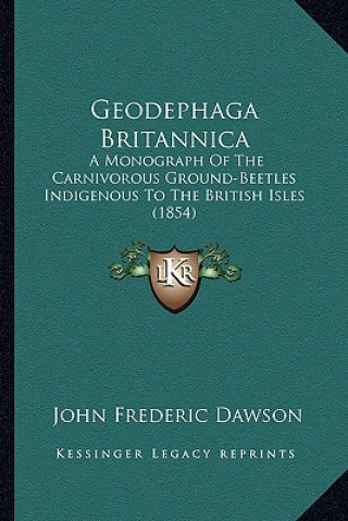 Buch Geodephaga Britannica: A Monograph of the Carnivorous Ground-Beetles Indigenous to the British Isles (1854) John Frederic Dawson