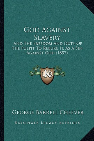 Carte God Against Slavery: And the Freedom and Duty of the Pulpit to Rebuke It, as a Sin Against God (1857) George Barrell Cheever