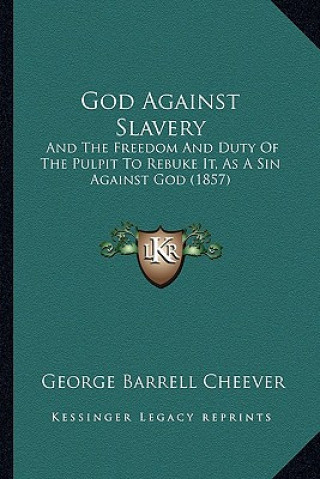 Buch God Against Slavery: And the Freedom and Duty of the Pulpit to Rebuke It, as a Sin Against God (1857) George Barrell Cheever