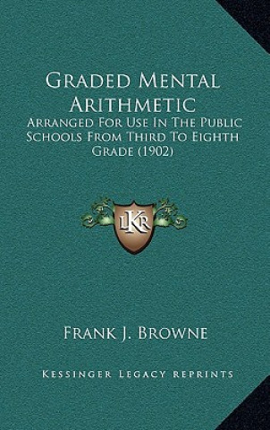 Book Graded Mental Arithmetic: Arranged for Use in the Public Schools from Third to Eighth Grade (1902) Frank J. Browne